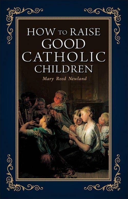 How to Raise Good Catholic Children by Mary Newland - JMJs Catholic Store, Inc