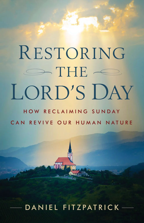 Restoring the Lord's Day: How Reclaiming Sunday Can Revive Our Human Nature By Daniel Fitzpatrick - JMJs Catholic Store, Inc