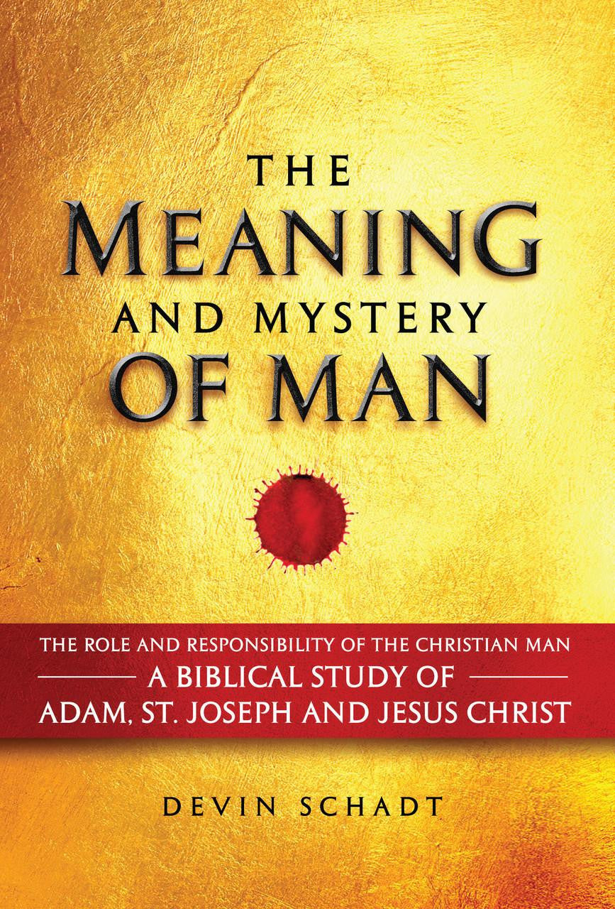 The Meaning and Mystery of Man: The Role and Responsibility of the Christian Man: A Biblical Study of Adam, St. Joseph and Jesus Christ Author: Devin Schadt - JMJs Catholic Store, Inc